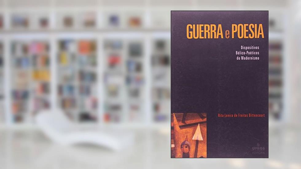 Guerra e Poesia. Dispositivos Bélico-Poéticos do Modernismo, do autor Rita Lenira de Freitas Bittencourt