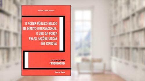 Capa de O Poder Público Bélico em Direito Internacional: o uso da Força Pelas Nações Unidas em Especial, do autor Eduardo Correia Baptista