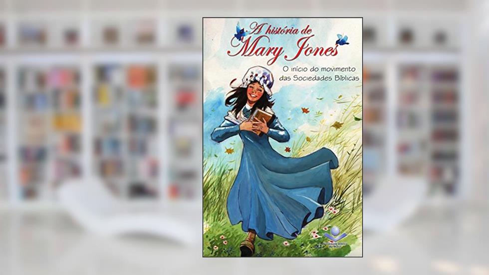 A história de Mary Jones: O início do movimento das Sociedades Bíblicas, do autor Sociedade Bíblica do Brasil; United Bible Societies
