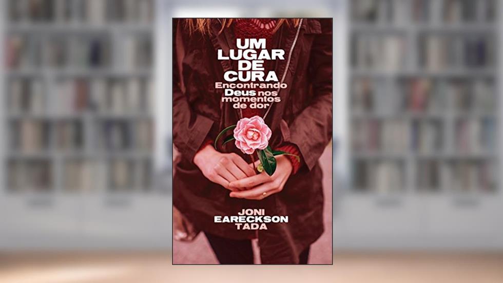 Um lugar de cura: Encontrando Deus nos momentos de dor, do autor Joni Eareckson Tada
