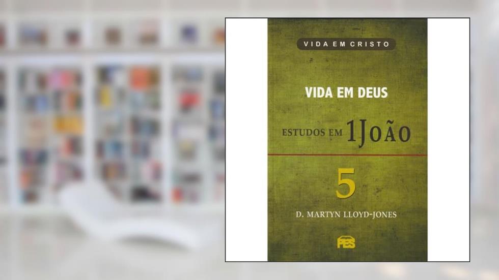 Primeira João Vol. 5 - Vida em Deus / D. M. Lloyd-Jones, do autor D.M. Lloyd-Jones