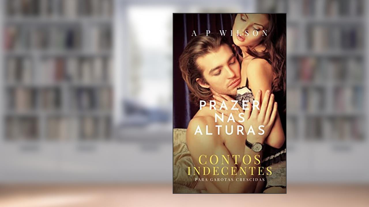 Prazer nas Alturas: Contos Indecentes, do autor A P Wilson