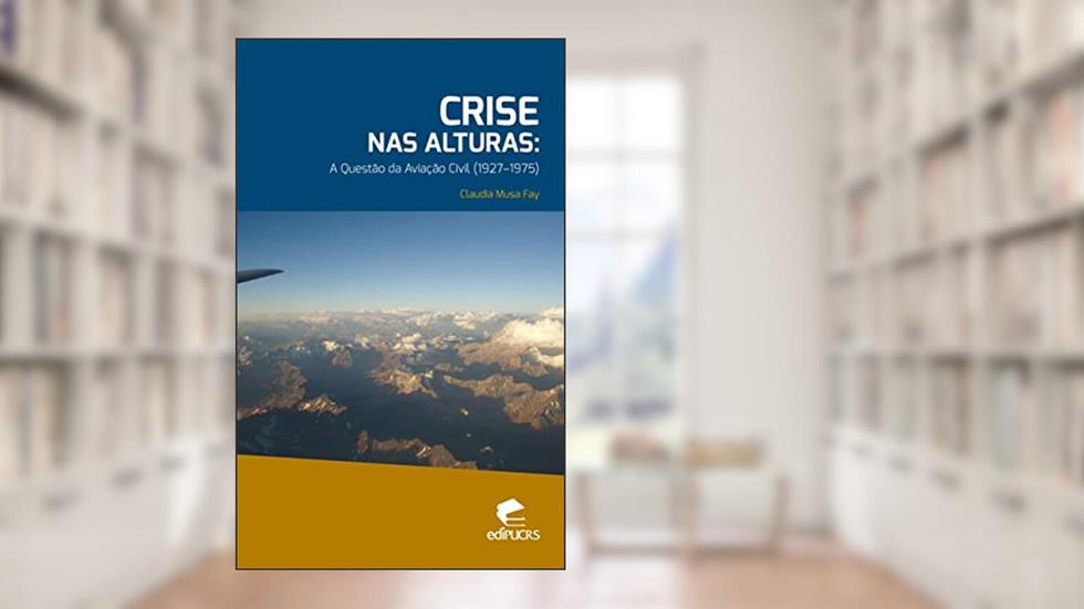 Crise nas Alturas: a Questão da Aviação Civil 1927-1975, do autor Cláudia Musa Fay