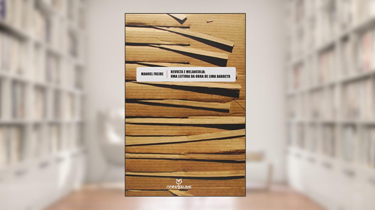 Revolta e Melancolia. Uma Leitura da Obra de Lima Barreto, do autor Manoel Freire