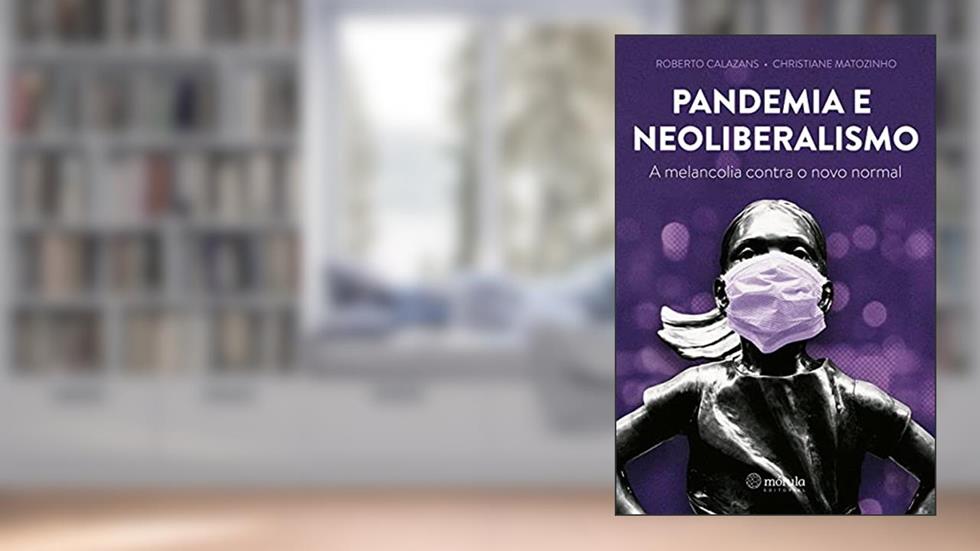 Pandemia e Neoliberalismo: a Melancolia Contra o Novo Normal, do autor Roberto Calazans; Christiane Matozinho
