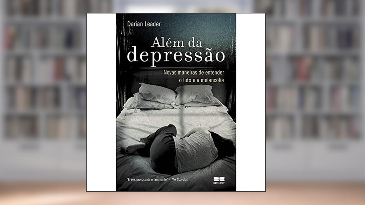 Além da depressão - Novas maneiras de entender o luto e a melancolia: Novas maneiras de entender o luto e a melancolia, do autor Darian Leader