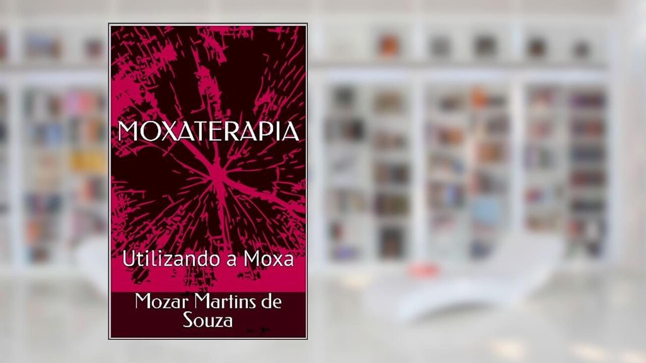MOXATERAPIA: Utilizando a Moxa, do autor Mozar Martins de Souza