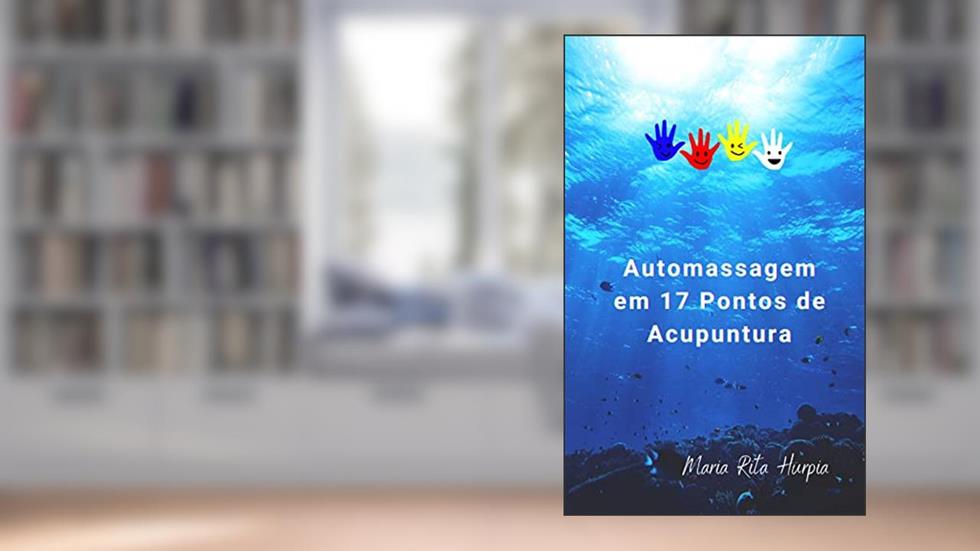 Automassagem em 17 pontos de Acupuntura: Sequência de automassagem, tempos e imagens da localização dos pontos. (Medicina Tradicional Chinesa no nosso Dia-a-dia), do autor Maria Rita Hurpia