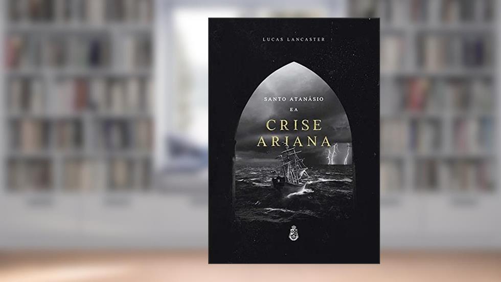 Santo Atanásio e a Crise Ariana, do autor Lucas Lancaster