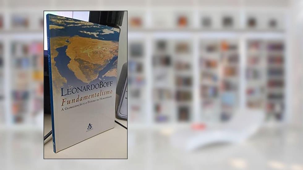 Fundamentalismo a Globalização e o Futuro da Humanidade, do autor Leonardo Boff