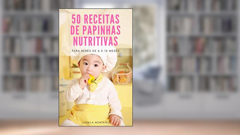 50 Receitas de Papinhas Nutritivas: PARA BEBÊS DE 6 À 12 MESES, do autor LUDMILA MONTEIRO