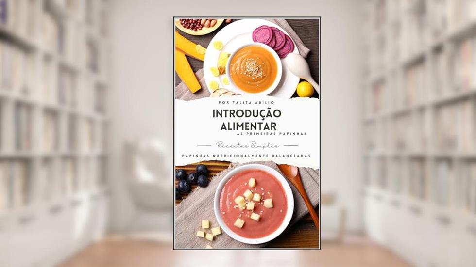 Introdução Alimentar Nutricionalmente Balanceada: As primeiras Papinha- Receitas Fáceis e Opções Veganas, do autor Talita Abílio