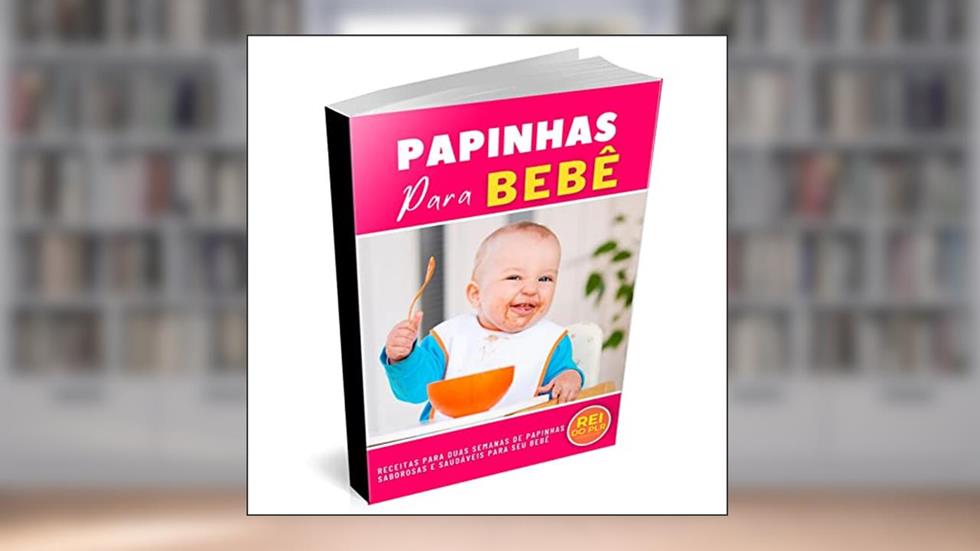 PAPINHAS PARA BEBÊ: RECEITAS PARA DUAS SEMANAS DE PAPINHAS SABOROSAS E SAUDÁVEIS PARA O SEU BEBÊ!, do autor Nayara Oliveira
