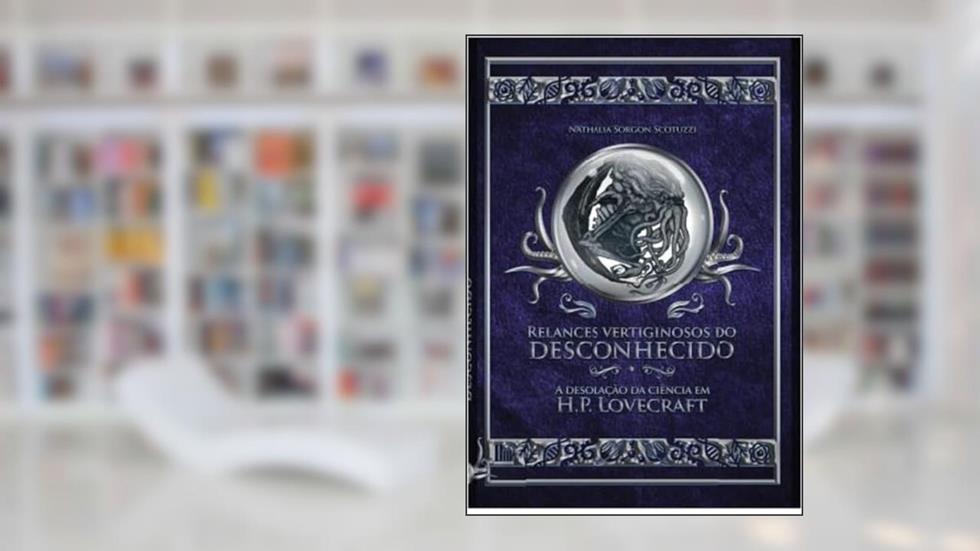 Relances vertiginosos do desconhecido - A desolação da ciência em H.p. Lovecraft, do autor Nathalia Sorgon Scotuzzi