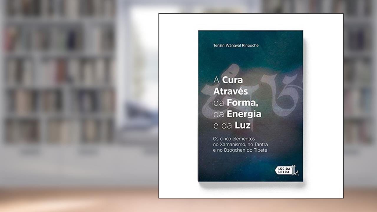 A Cura Através da Forma, da Energia e da Luz, do autor Tenzin Wangyal Rinpoche