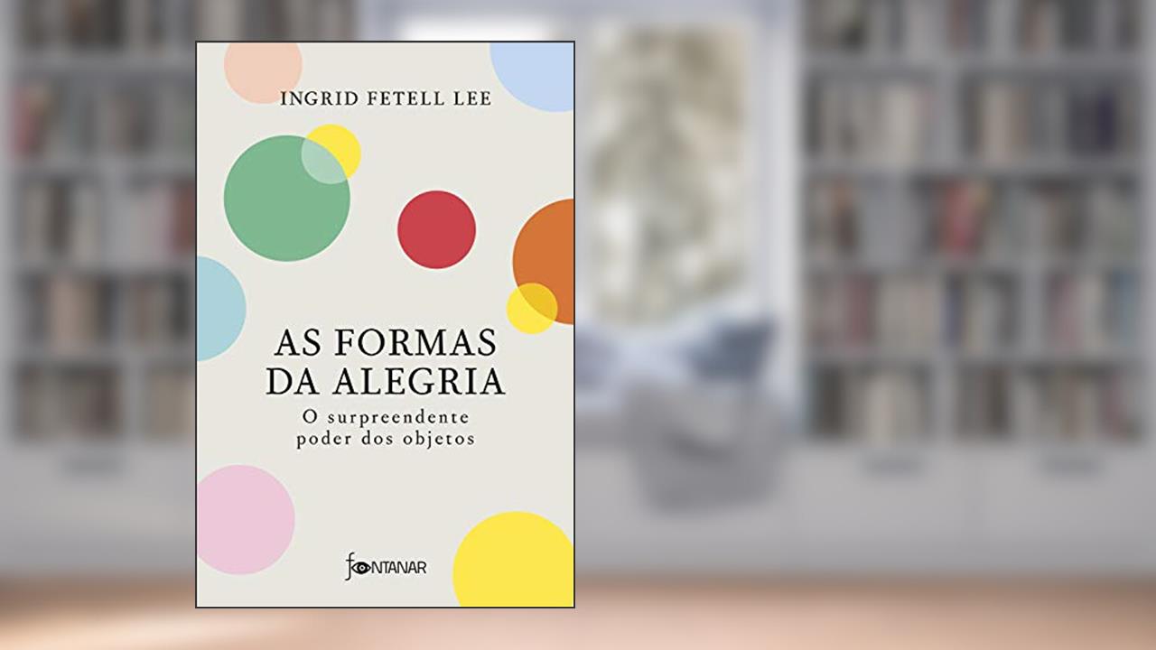 As formas da alegria: O surpreendente poder dos objetos, do autor Ingrid Fetell Lee
