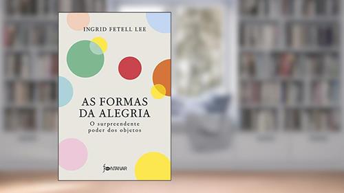 Capa de As formas da alegria: O surpreendente poder dos objetos, do autor Ingrid Fetell Lee