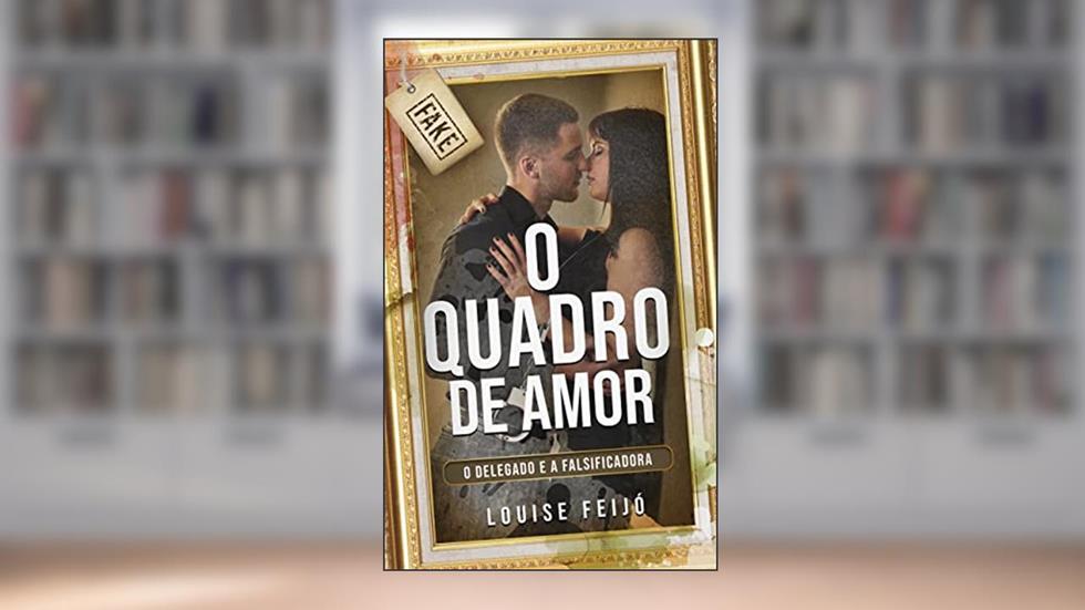 O Quadro de Amor: O delegado e a falsificadora, do autor Louise Feijó
