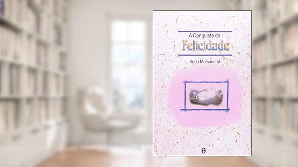 A Conquista Da Felicidade, do autor Kodo Matsunami