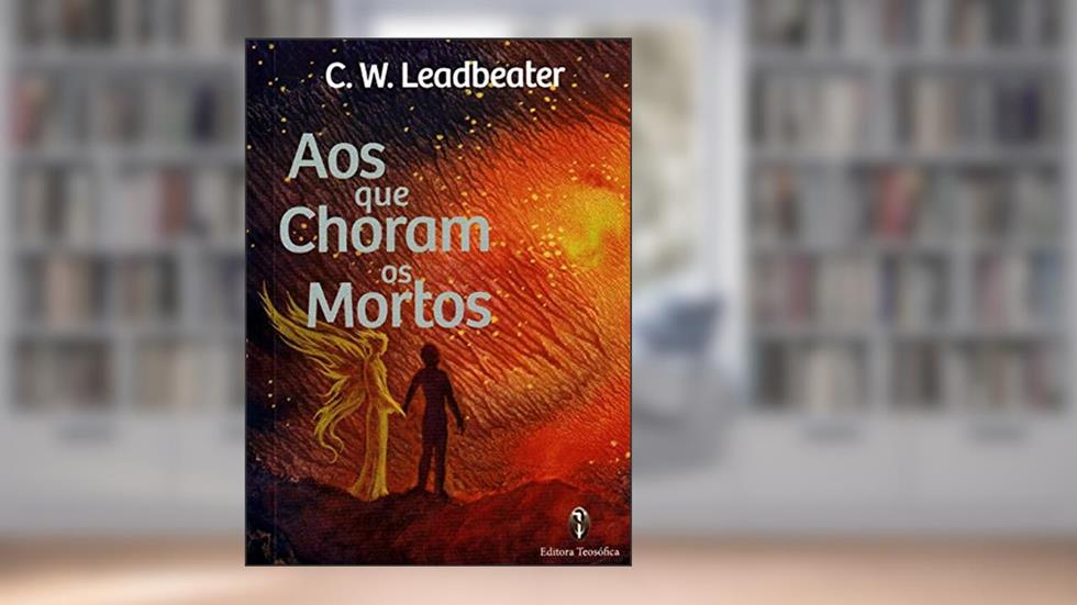 Aos que Choram os Mortos, do autor C.W. Leadbeater
