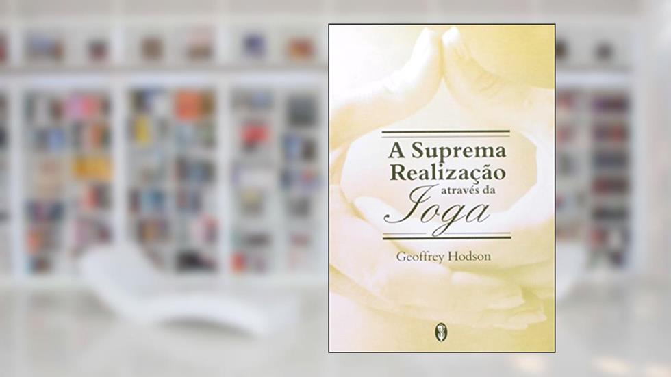 A Suprema Realização Através da Ioga, do autor Geoffrey Hodson