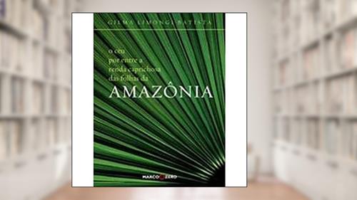 Capa de Céu Por Entre Renda Caprichosa Das Folhas Da Amazô, do autor Gilma Limongi Batista