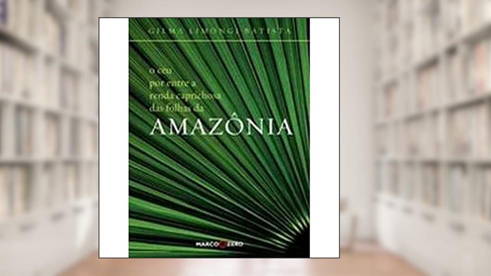 Céu Por Entre Renda Caprichosa Das Folhas Da Amazô, do autor Gilma Limongi Batista