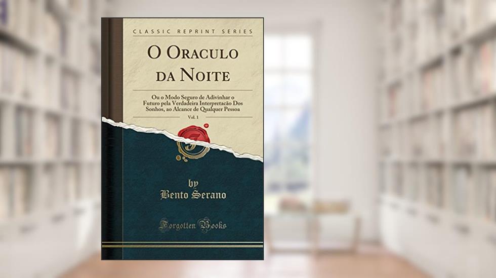 O Oraculo da Noite, Vol. 1: Ou o Modo Seguro de Adivinhar o Futuro pela Verdadeira Interpretacão Dos Sonhos, ao Alcance de Qualquer Pessoa (Classic Reprint), do autor Bento Serano