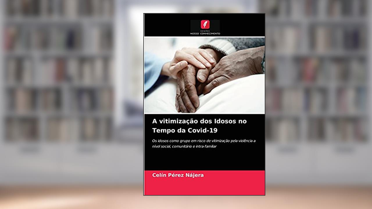 A vitimização dos Idosos no Tempo da Covid-19: Os idosos como grupo em risco de vitimização pela violência a nível social, comunitário e intra-familiar, do autor Celín Pérez Nájera