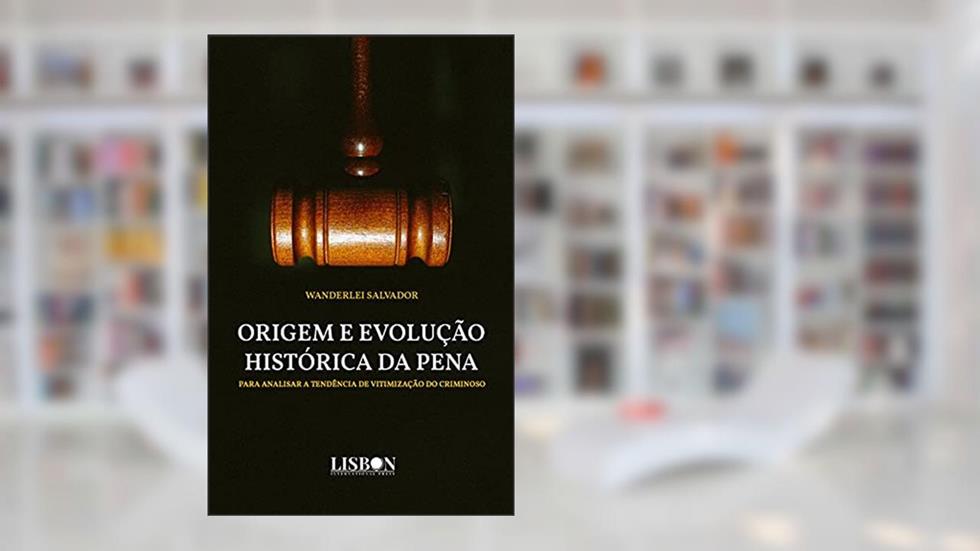 Origem e evolução histórica da pena: Para analisar a tendência de vitimização do criminoso, do autor Wanderlei Salvador
