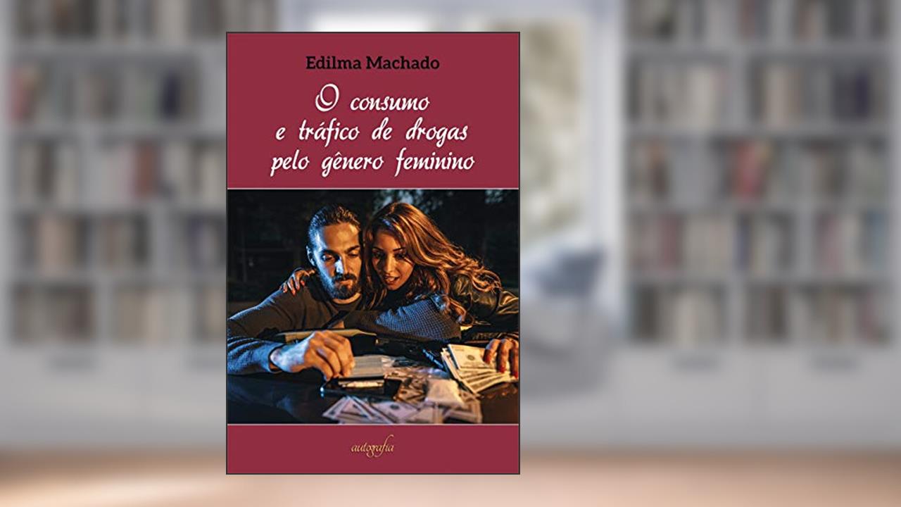 O Consumo e Tráfico de Drogas Pelo Gênero Feminino, do autor Edilma Machado