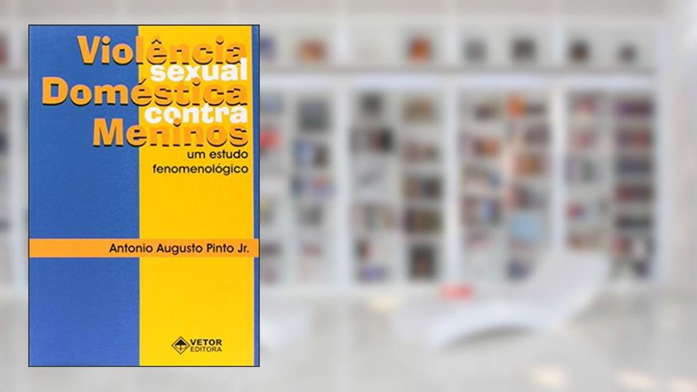 Violência Sexual Doméstica Contra Meninos. Um Estudo Fenomenológico, do autor Antonio Augusto Pinto Junior