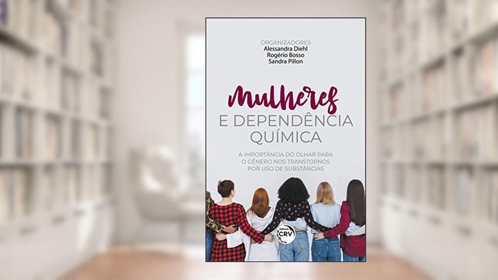 Mulheres e dependência química: a importância do olhar para o gênero nos transtornos por uso de substâncias, do autor Alessandra Diehl; Rogério Bosso; Sandra Pillon