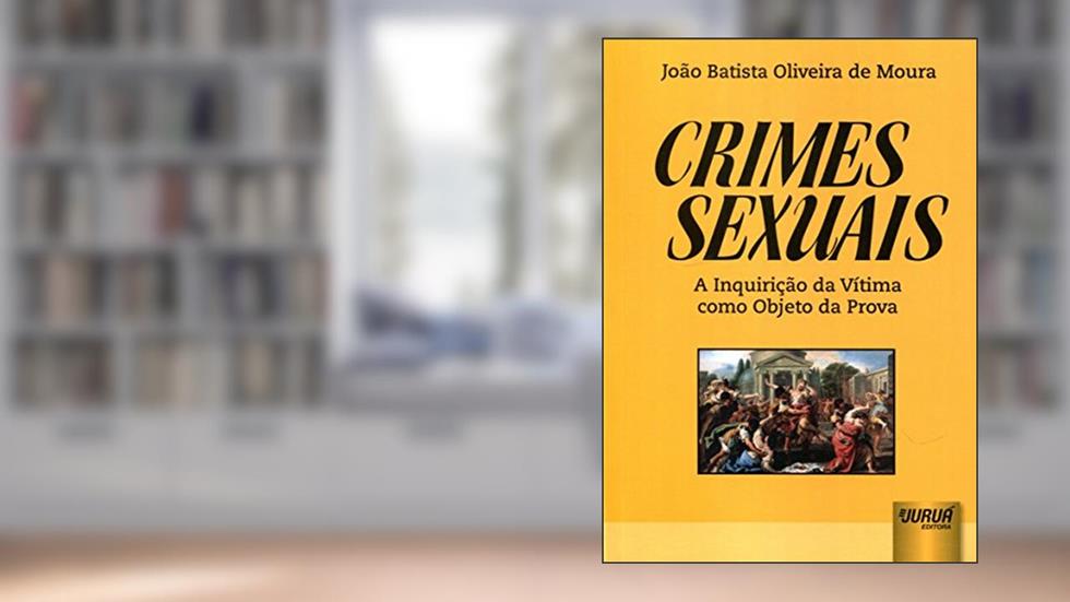 Crimes Sexuais: A Inquirição da Vítima como Objeto da Prova, do autor João Batista Oliveira de Moura