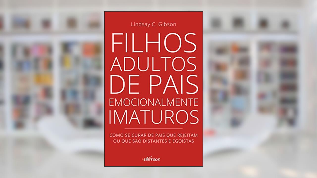 Filhos adultos de pais emocionalmente imaturos: como se curar de pais que rejeitam ou que são distantes e egoístas, do autor Lindsay C. Gibson