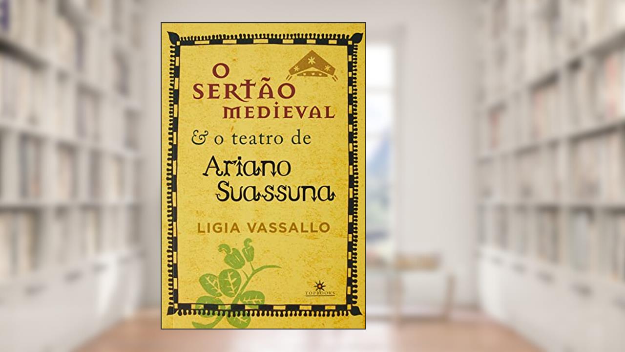 O SERTÃO MEDIEVAL E O TEATRO DE ARIANO SUASSUNA, do autor LÍGIA VASSALO