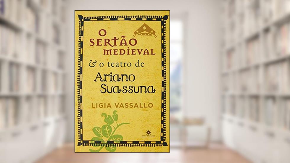 O SERTÃO MEDIEVAL E O TEATRO DE ARIANO SUASSUNA, do autor LÍGIA VASSALO