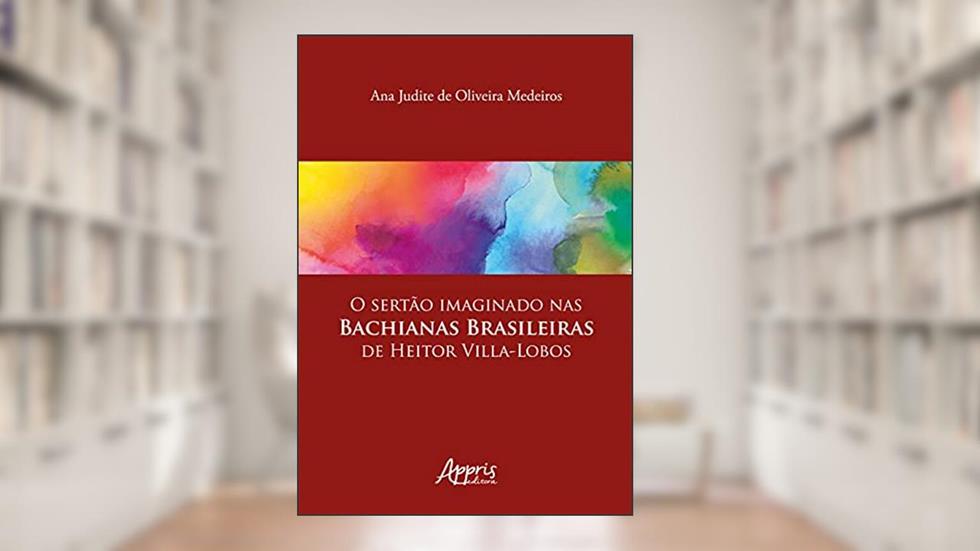 O sertão imaginado nas bachianas brasileiras de Heitor Villa-Lobos, do autor Ana Judite de Oliveira Medeiros