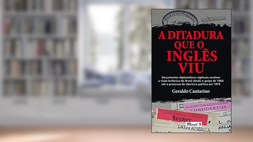 Capa de A Ditadura que o Inglês viu: Documentos Diplomáticos Sigilosos Revelam a Visão Britânica do Brasil Desde o Golpe de 1964 Até o Processo de Abertura Política em 1979, do autor Geraldo Cantarino