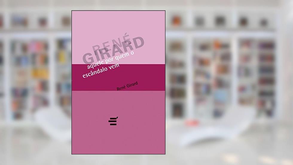 Aquele por Quem o Escândalo Vem, do autor René Girard