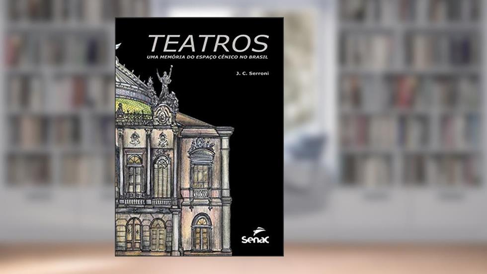 Teatros: uma memória do espaço cênico no Brasil, do autor J.C. Serroni