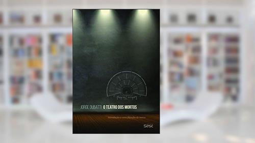 Capa de O teatro dos mortos: Introdução a uma filosofia do teatro, do autor Jorge Dubatti