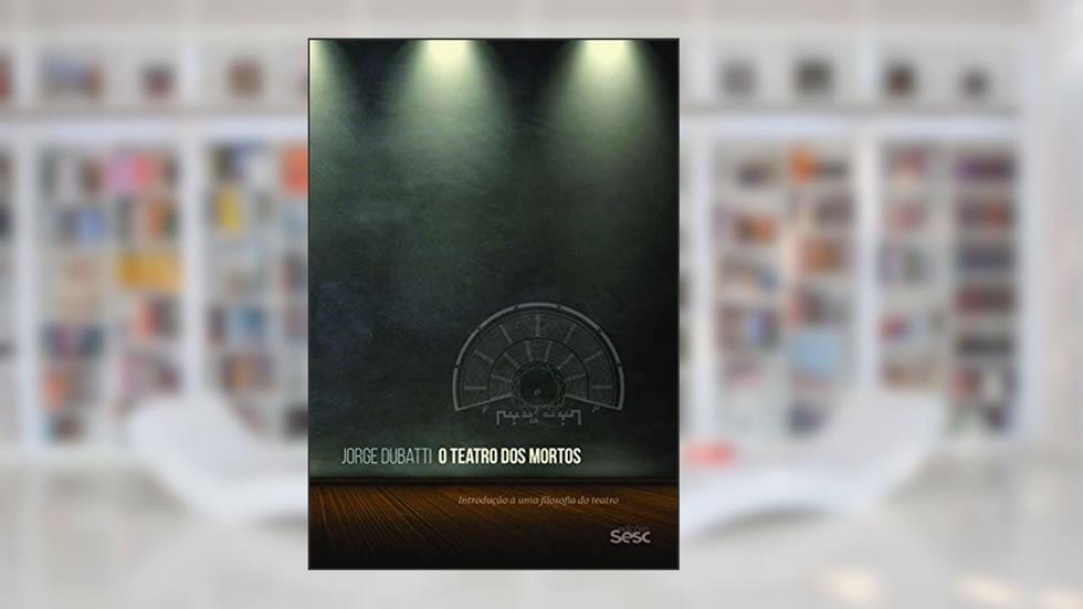 O teatro dos mortos: Introdução a uma filosofia do teatro, do autor Jorge Dubatti