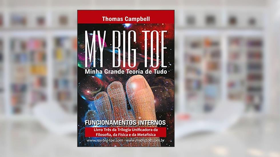 Minha Grande Teoria de Tudo: FUNCIONAMENTOS INTERNOS: PARTE TRÊS DA TRILOGIA UNIFICADORA DA FILOSOFIA, FÍSICA E METAFÍSICA, do autor Thomas Cambell