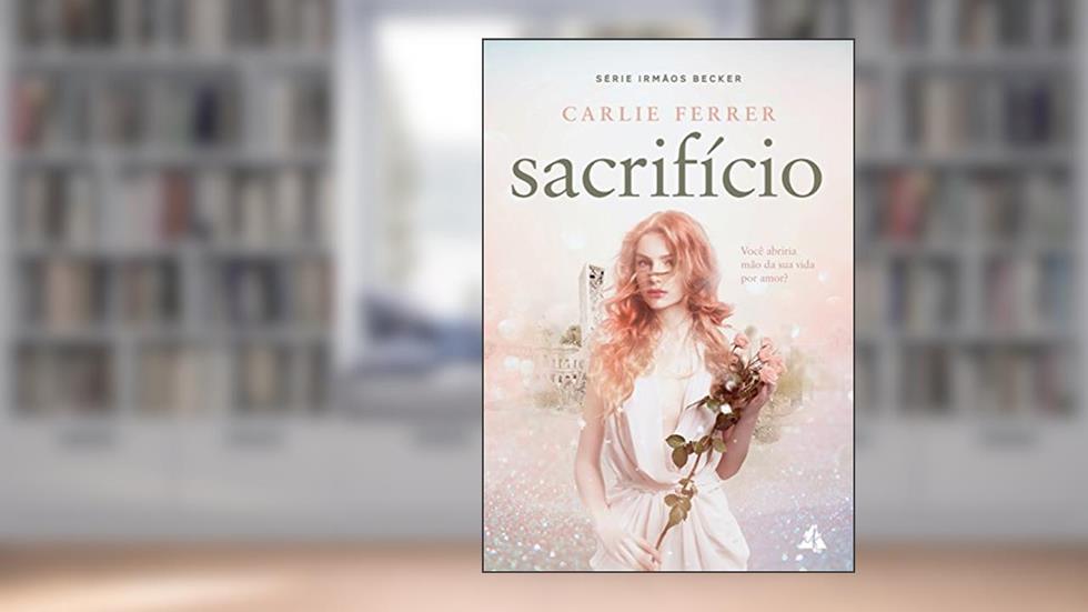 Sacrifício: Você abriria mão da sua vida por amor? (Irmãos Becker Livro 2), do autor Carlie Ferrer