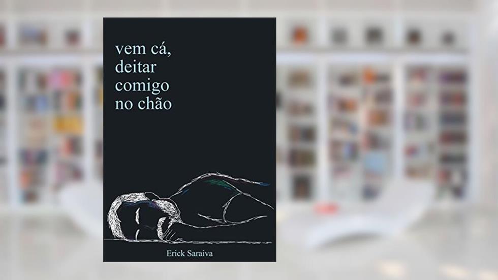 Vem cá, deitar comigo no chão, do autor Erick Saraiva