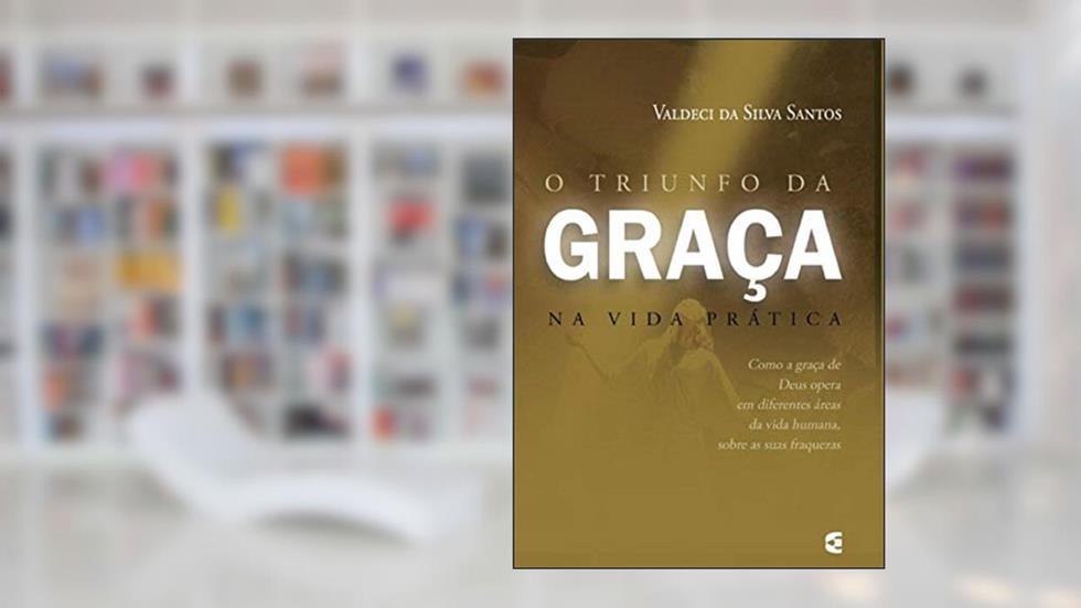 O Triunfo da Graça na Vida Prática, do autor Valdeci Da Silva Santos