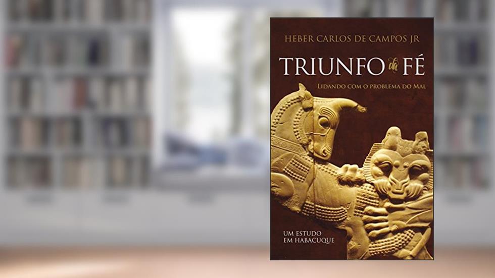 Triunfo da fé: lidando com o problema do mal - um estudo em Habacuque, do autor Heber Carlos Campos Junior