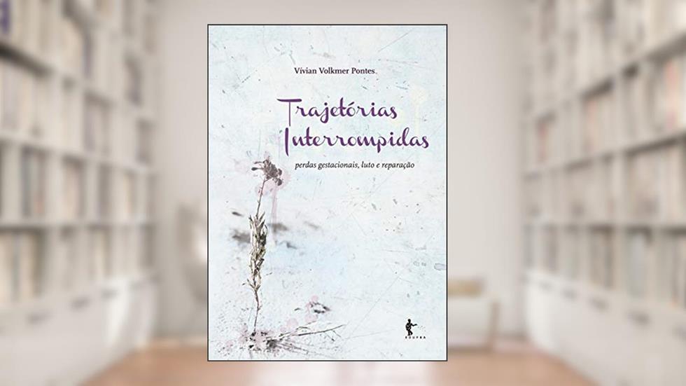 Trajetórias interrompidas: perdas gestacionais, luto e reparação, do autor Vívian Volkmer Pontes