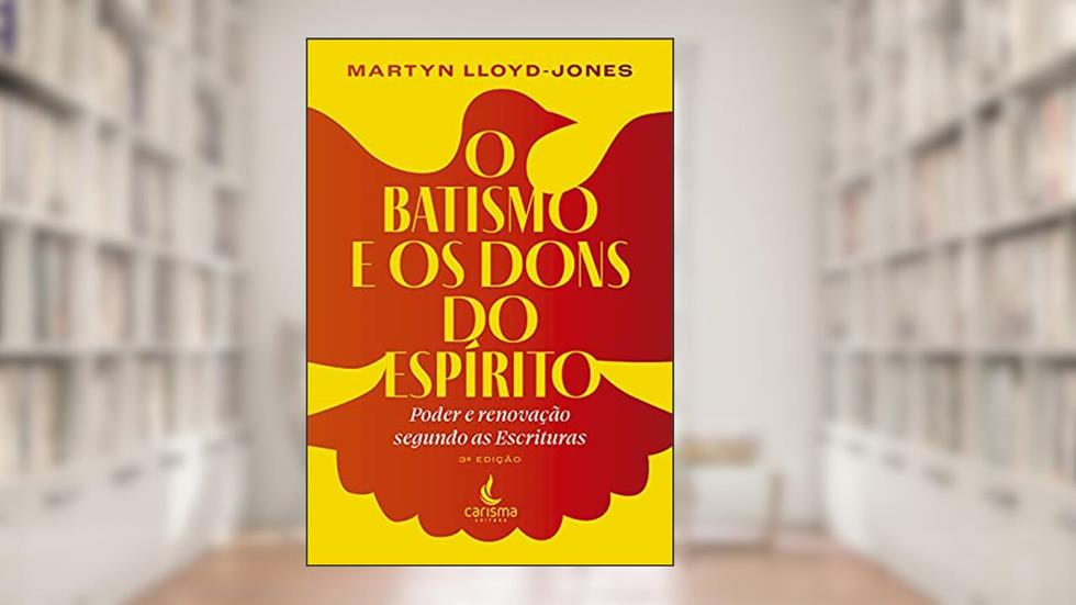 O Batismo e os Dons do Espírito: Poder e Renovação Segundo as Escrituras, do autor Martyn Lloyd-Jones